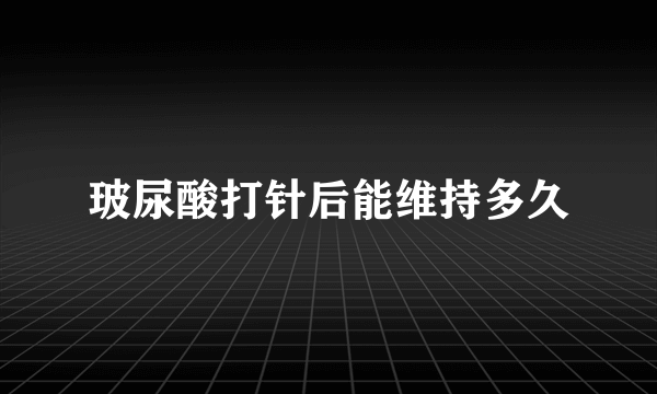 玻尿酸打针后能维持多久