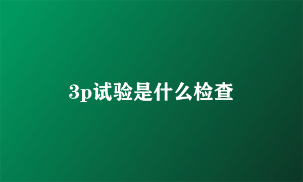 3p试验是什么检查