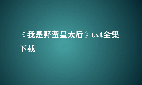 《我是野蛮皇太后》txt全集下载