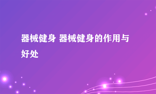 器械健身 器械健身的作用与好处