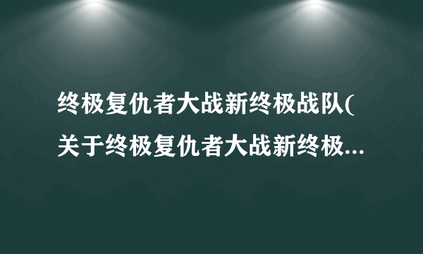 终极复仇者大战新终极战队(关于终极复仇者大战新终极战队简述)