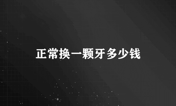 正常换一颗牙多少钱