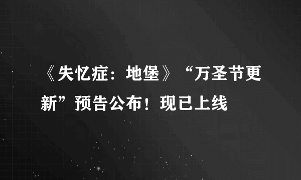 《失忆症：地堡》“万圣节更新”预告公布！现已上线