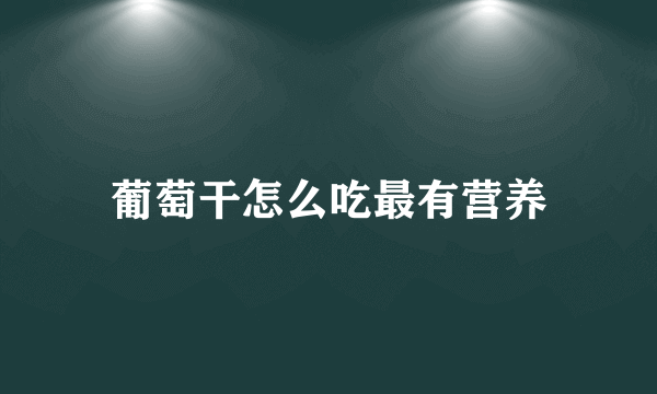 葡萄干怎么吃最有营养