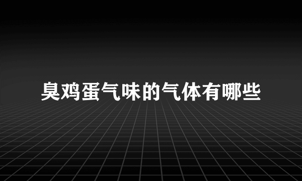 臭鸡蛋气味的气体有哪些
