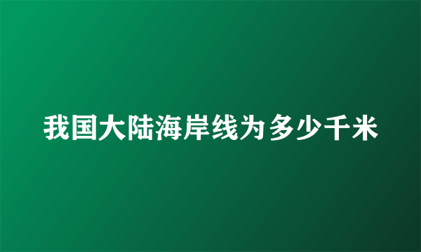 我国大陆海岸线为多少千米