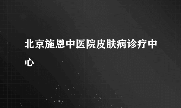 北京施恩中医院皮肤病诊疗中心
