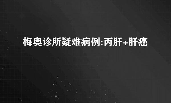 梅奥诊所疑难病例:丙肝+肝癌