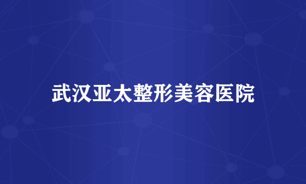 武汉亚太整形美容医院