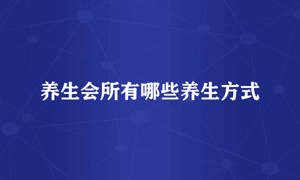 养生会所有哪些养生方式