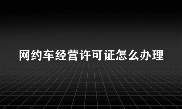 网约车经营许可证怎么办理