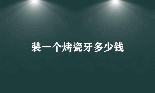 装一个烤瓷牙多少钱