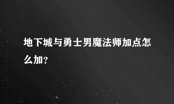 地下城与勇士男魔法师加点怎么加？