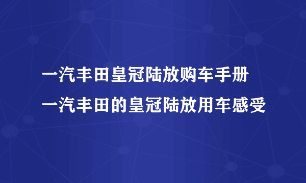 一汽丰田皇冠陆放购车手册 一汽丰田的皇冠陆放用车感受
