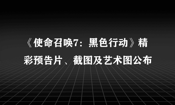 《使命召唤7：黑色行动》精彩预告片、截图及艺术图公布