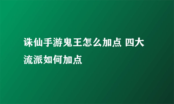诛仙手游鬼王怎么加点 四大流派如何加点