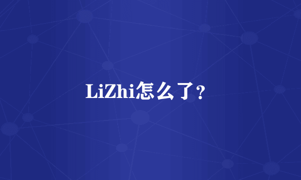 LiZhi怎么了？