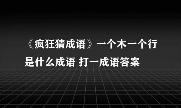 《疯狂猜成语》一个木一个行是什么成语 打一成语答案
