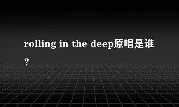 rolling in the deep原唱是谁？