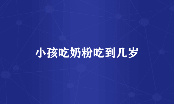 小孩吃奶粉吃到几岁