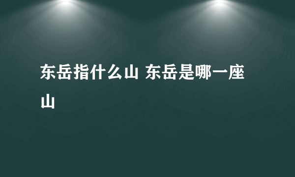 东岳指什么山 东岳是哪一座山