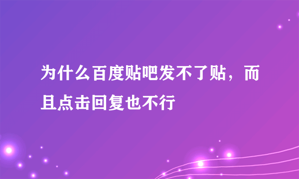 为什么百度贴吧发不了贴，而且点击回复也不行