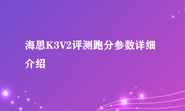 海思K3V2评测跑分参数详细介绍