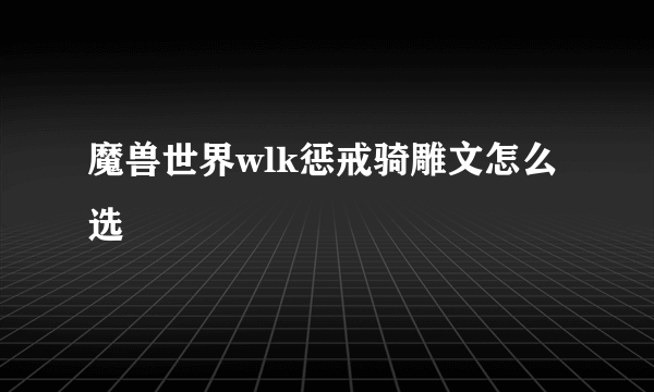 魔兽世界wlk惩戒骑雕文怎么选