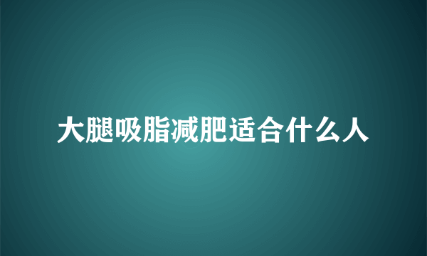 大腿吸脂减肥适合什么人