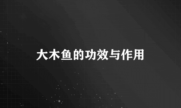 大木鱼的功效与作用