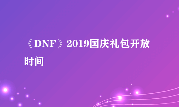 《DNF》2019国庆礼包开放时间
