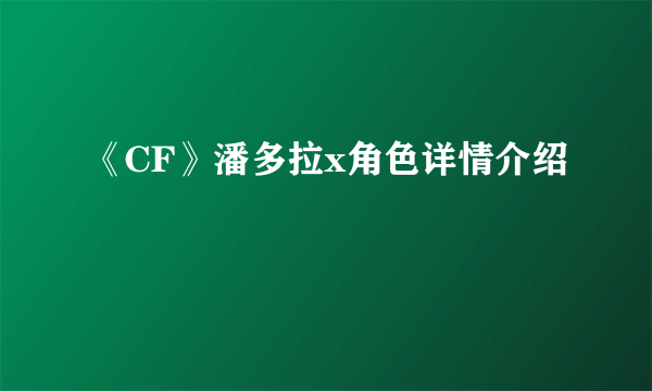《CF》潘多拉x角色详情介绍