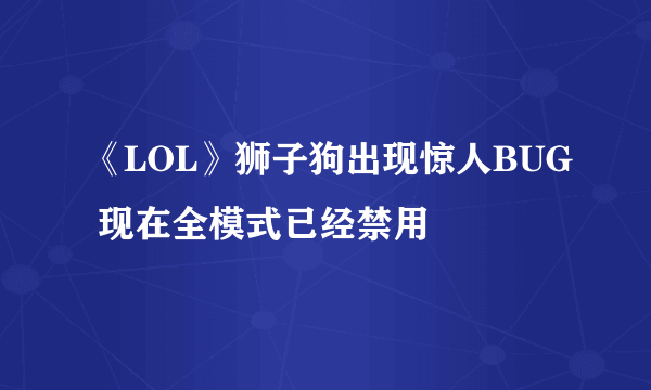 《LOL》狮子狗出现惊人BUG 现在全模式已经禁用