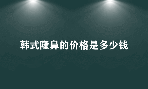 韩式隆鼻的价格是多少钱