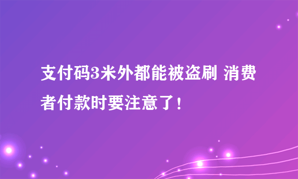 支付码3米外都能被盗刷 消费者付款时要注意了！