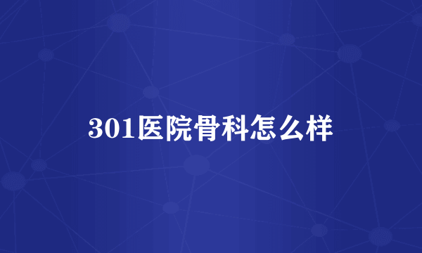 301医院骨科怎么样