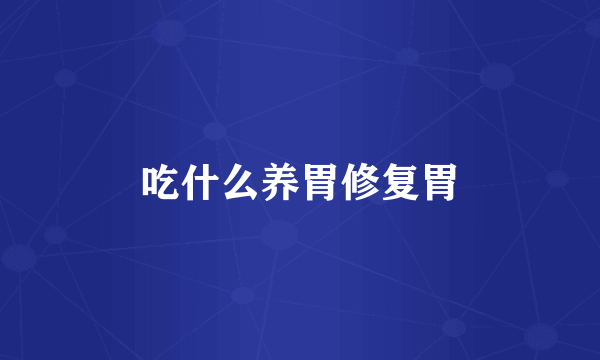 吃什么养胃修复胃