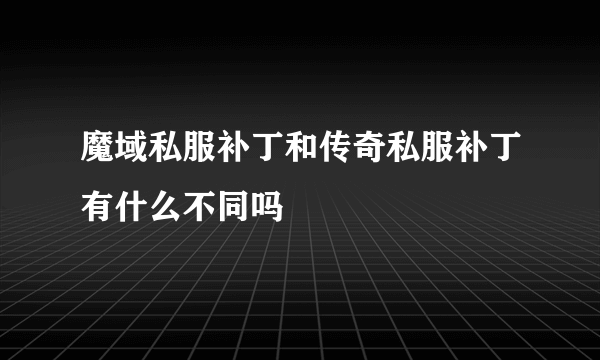 魔域私服补丁和传奇私服补丁有什么不同吗