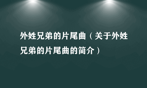 外姓兄弟的片尾曲（关于外姓兄弟的片尾曲的简介）