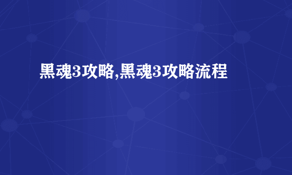 黑魂3攻略,黑魂3攻略流程