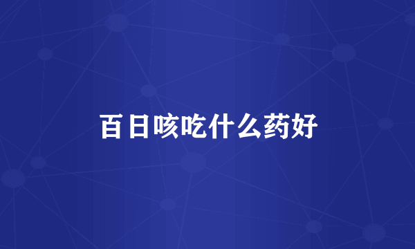 百日咳吃什么药好