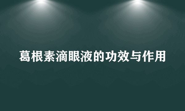 葛根素滴眼液的功效与作用