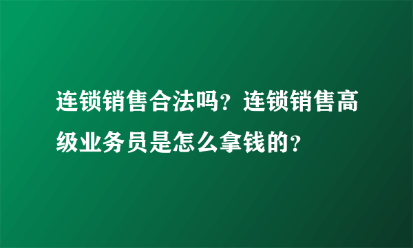 连锁销售合法吗？连锁销售高级业务员是怎么拿钱的？