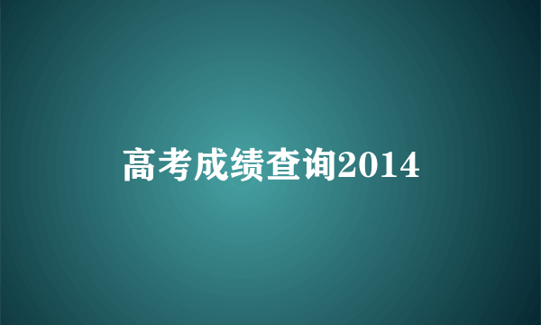 高考成绩查询2014