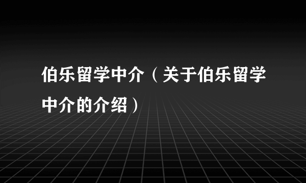 伯乐留学中介（关于伯乐留学中介的介绍）