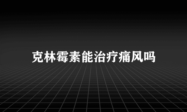 克林霉素能治疗痛风吗
