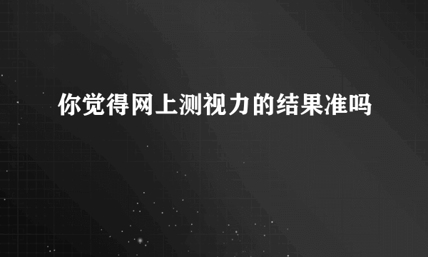 你觉得网上测视力的结果准吗