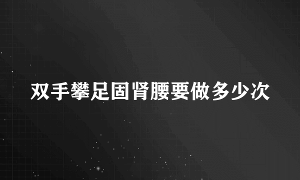 双手攀足固肾腰要做多少次