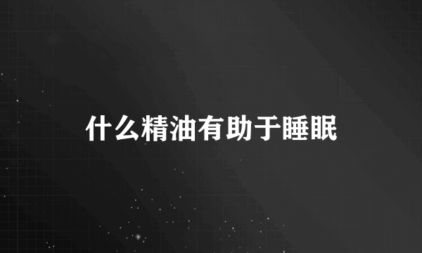 什么精油有助于睡眠