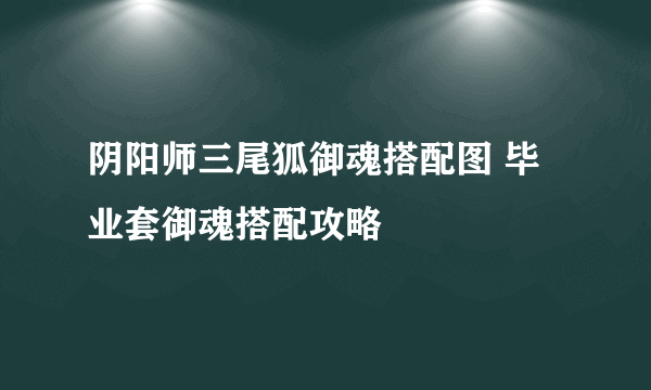 阴阳师三尾狐御魂搭配图 毕业套御魂搭配攻略